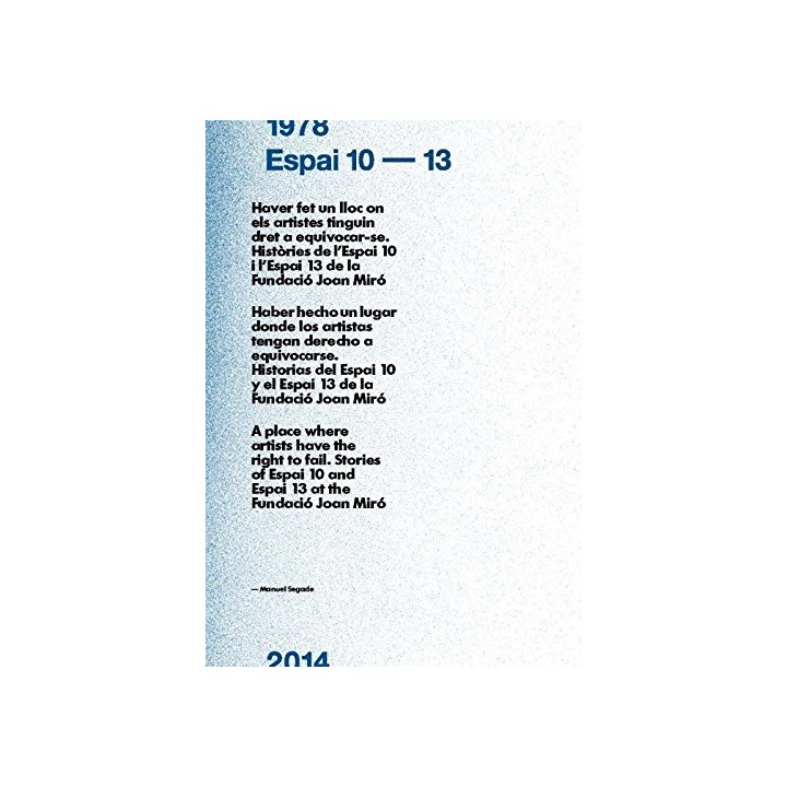 HABER HECHO UN LUGAR DONDE LOS ARTISTAS TENGAN DERECHO A EQUIVOCARSE. Historias del Espai 10 y el Espai 13 de la Fundació Joan Miró. Edición Trilingüe: Catalán / Castellano / Inglés